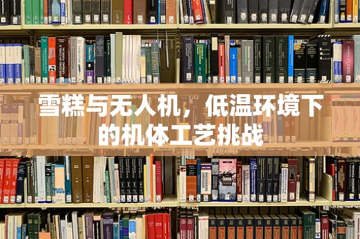 雪糕与无人机，低温环境下的机体工艺挑战