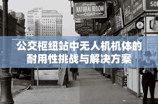 公交枢纽站中无人机机体的耐用性挑战与解决方案
