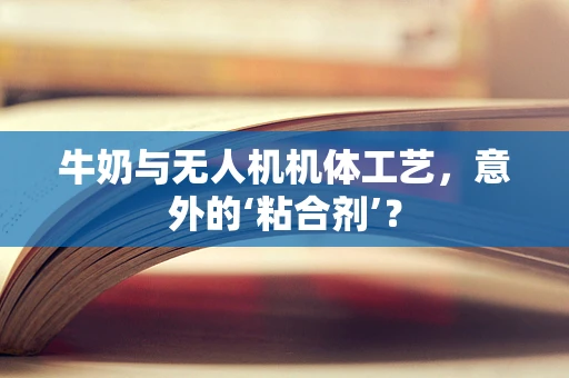 牛奶与无人机机体工艺，意外的‘粘合剂’？