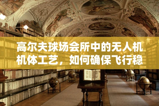 高尔夫球场会所中的无人机机体工艺，如何确保飞行稳定与安全？
