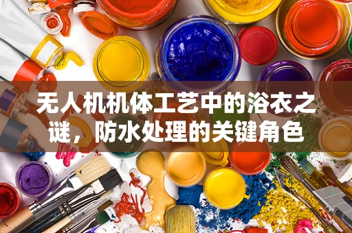无人机机体工艺中的浴衣之谜，防水处理的关键角色
