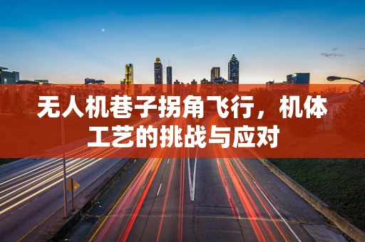 无人机巷子拐角飞行，机体工艺的挑战与应对
