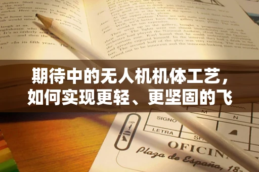 期待中的无人机机体工艺，如何实现更轻、更坚固的飞行器？