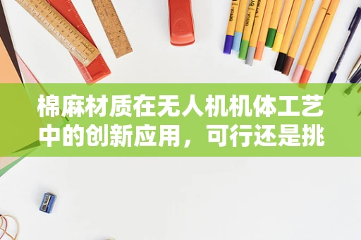 棉麻材质在无人机机体工艺中的创新应用，可行还是挑战？