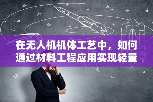 在无人机机体工艺中，如何通过材料工程应用实现轻量与强度的完美平衡？