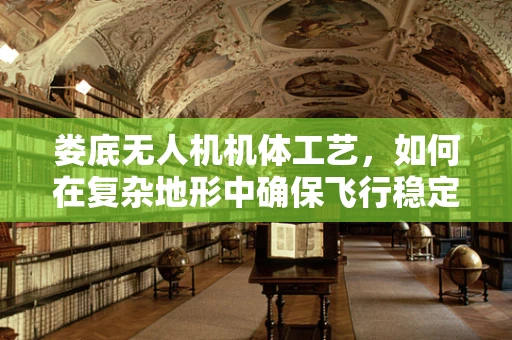 娄底无人机机体工艺，如何在复杂地形中确保飞行稳定？