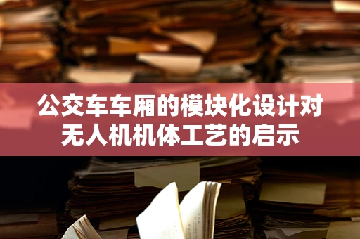 公交车车厢的模块化设计对无人机机体工艺的启示
