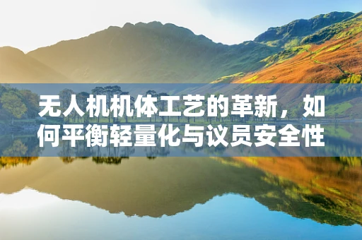 无人机机体工艺的革新，如何平衡轻量化与议员安全性的考量？