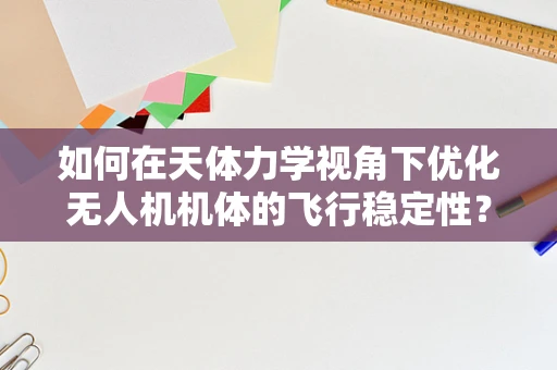 如何在天体力学视角下优化无人机机体的飞行稳定性？