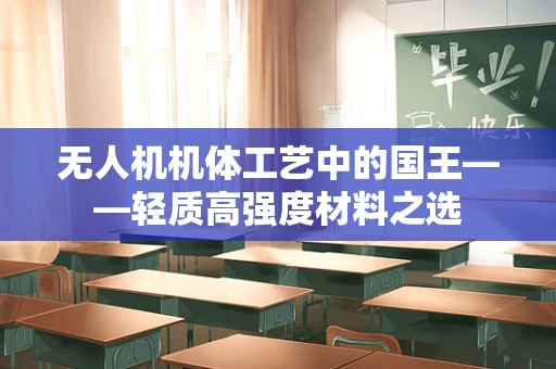 无人机机体工艺中的国王——轻质高强度材料之选