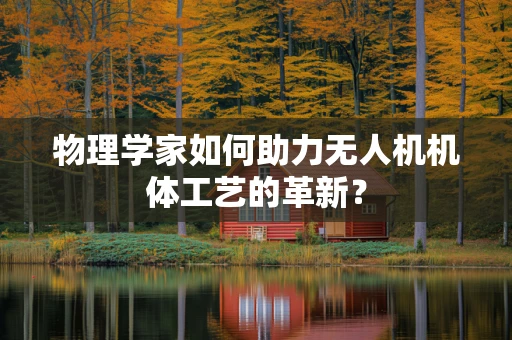 物理学家如何助力无人机机体工艺的革新？
