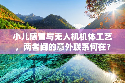 小儿感冒与无人机机体工艺，两者间的意外联系何在？