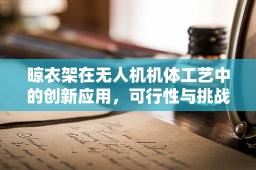 晾衣架在无人机机体工艺中的创新应用，可行性与挑战何在？