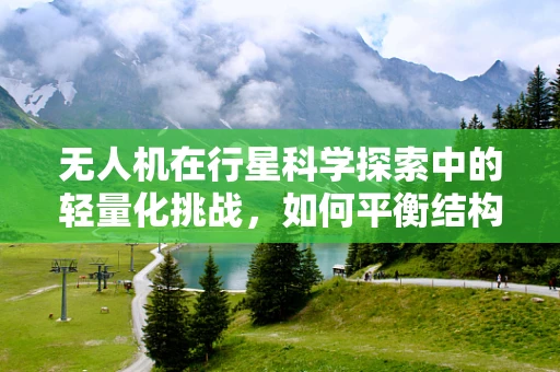 无人机在行星科学探索中的轻量化挑战，如何平衡结构强度与飞行效率？