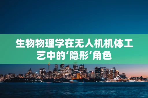 生物物理学在无人机机体工艺中的‘隐形’角色