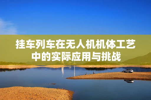 挂车列车在无人机机体工艺中的实际应用与挑战