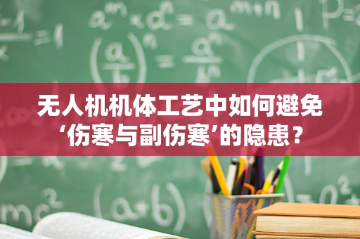 无人机机体工艺中如何避免‘伤寒与副伤寒’的隐患？