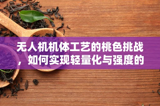 无人机机体工艺的桃色挑战，如何实现轻量化与强度的完美平衡？