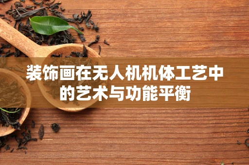 装饰画在无人机机体工艺中的艺术与功能平衡