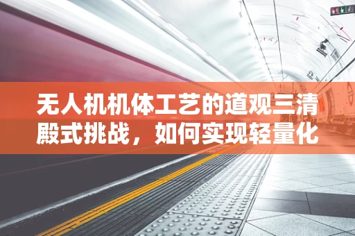 无人机机体工艺的道观三清殿式挑战，如何实现轻量化与耐久性的完美融合？