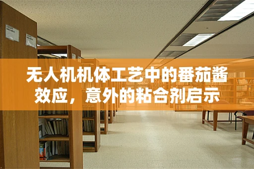 无人机机体工艺中的番茄酱效应，意外的粘合剂启示