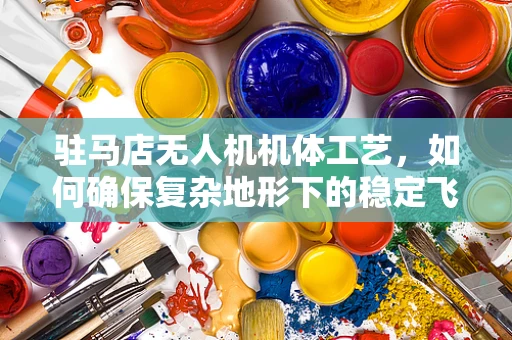 驻马店无人机机体工艺，如何确保复杂地形下的稳定飞行？