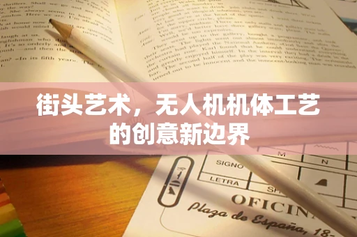 街头艺术，无人机机体工艺的创意新边界