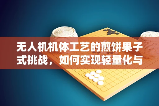 无人机机体工艺的煎饼果子式挑战，如何实现轻量化与美味兼顾？