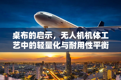 桌布的启示，无人机机体工艺中的轻量化与耐用性平衡