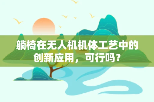 躺椅在无人机机体工艺中的创新应用，可行吗？