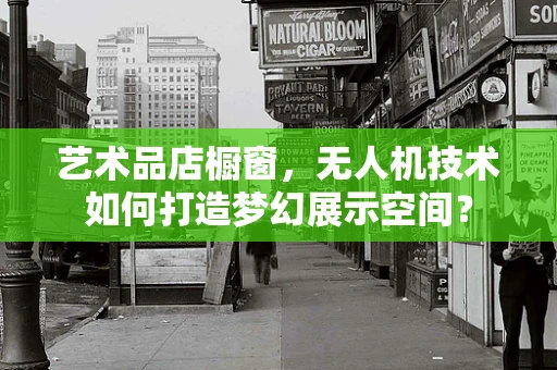 艺术品店橱窗，无人机技术如何打造梦幻展示空间？
