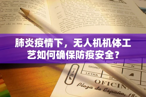 肺炎疫情下，无人机机体工艺如何确保防疫安全？