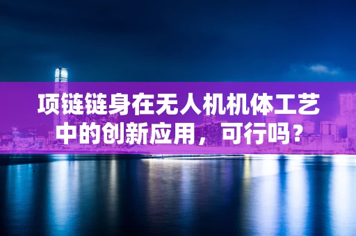 项链链身在无人机机体工艺中的创新应用，可行吗？