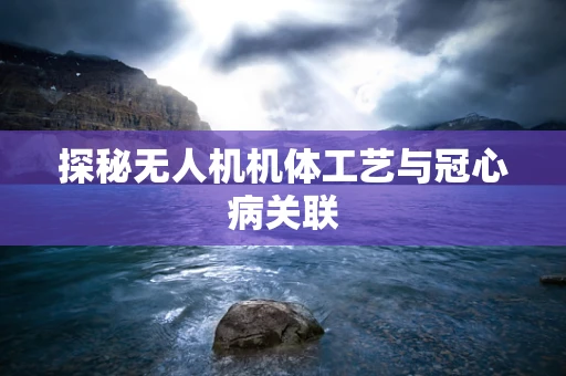 探秘无人机机体工艺与冠心病关联
