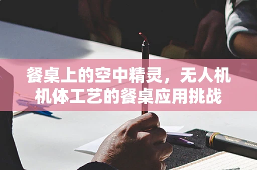 餐桌上的空中精灵，无人机机体工艺的餐桌应用挑战