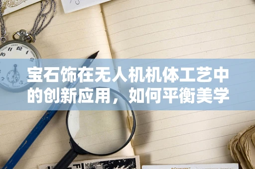 宝石饰在无人机机体工艺中的创新应用，如何平衡美学与功能？