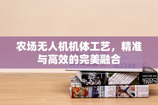 农场无人机机体工艺，精准与高效的完美融合