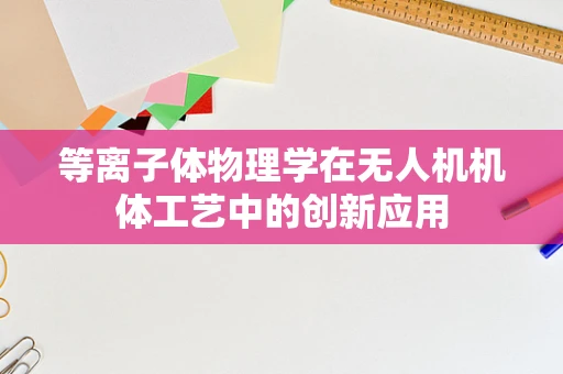 等离子体物理学在无人机机体工艺中的创新应用