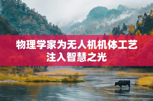 物理学家为无人机机体工艺注入智慧之光
