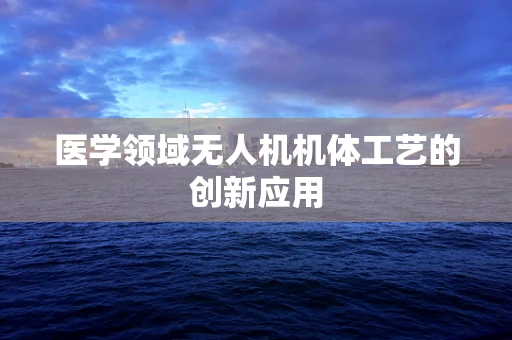 医学领域无人机机体工艺的创新应用