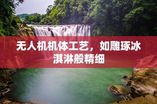 无人机机体工艺，如雕琢冰淇淋般精细