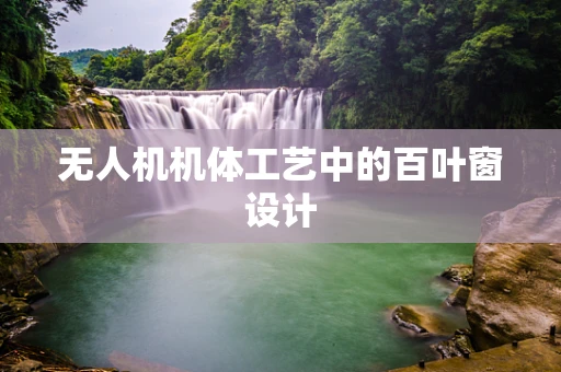 无人机机体工艺中的百叶窗设计