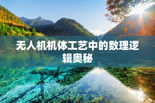 无人机机体工艺中的数理逻辑奥秘