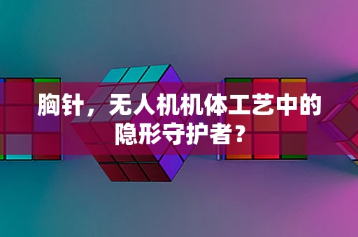 胸针，无人机机体工艺中的隐形守护者？