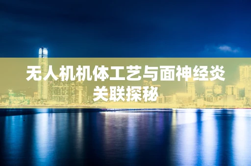 无人机机体工艺与面神经炎关联探秘
