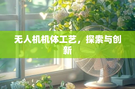 无人机机体工艺，探索与创新