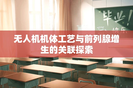 无人机机体工艺与前列腺增生的关联探索