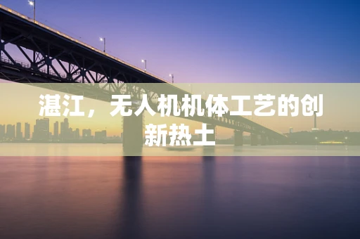 湛江，无人机机体工艺的创新热土