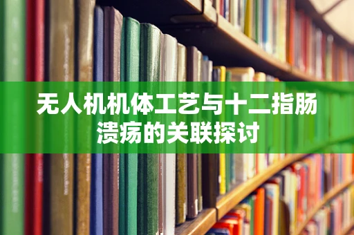 无人机机体工艺与十二指肠溃疡的关联探讨