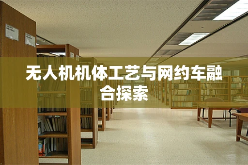 无人机机体工艺与网约车融合探索